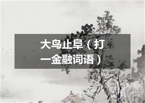 大鸟止阜（打一金融词语）