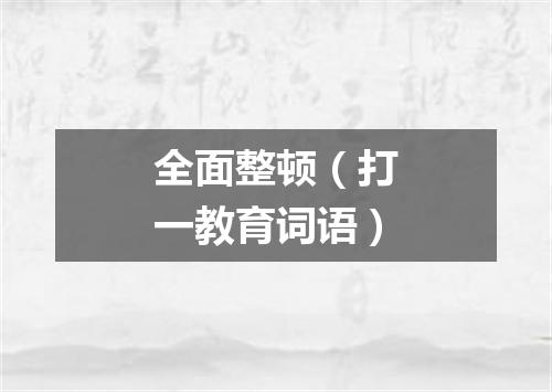 全面整顿（打一教育词语）