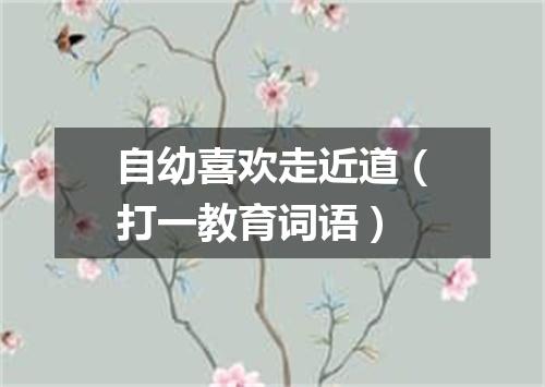 自幼喜欢走近道（打一教育词语）