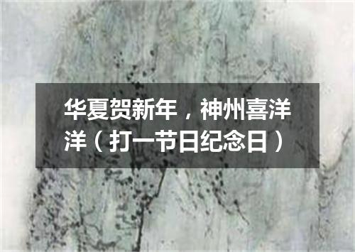 华夏贺新年，神州喜洋洋（打一节日纪念日）