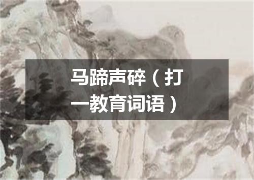 马蹄声碎（打一教育词语）