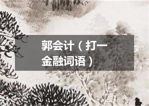 郭会计（打一金融词语）