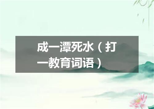 成一潭死水（打一教育词语）