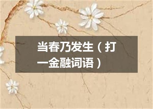 当春乃发生（打一金融词语）