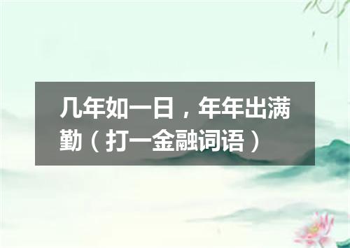 几年如一日，年年出满勤（打一金融词语）