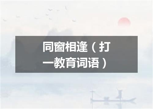 同窗相逢（打一教育词语）