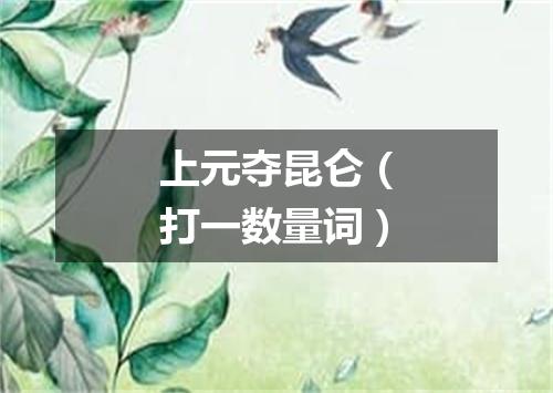 上元夺昆仑（打一数量词）