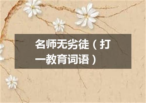 名师无劣徒（打一教育词语）