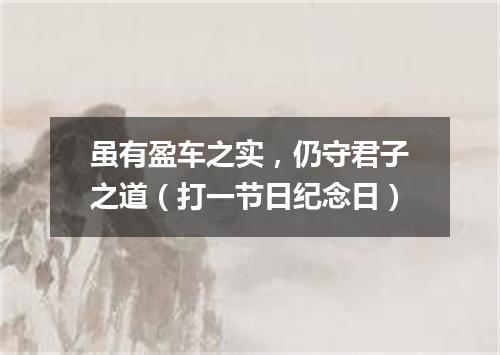 虽有盈车之实，仍守君子之道（打一节日纪念日）