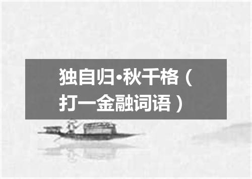 独自归·秋千格（打一金融词语）
