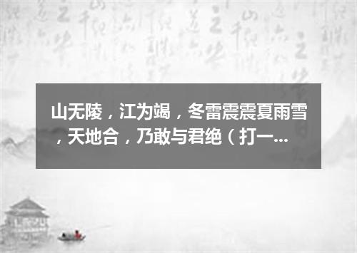 山无陵，江为竭，冬雷震震夏雨雪，天地合，乃敢与君绝（打一数量词）