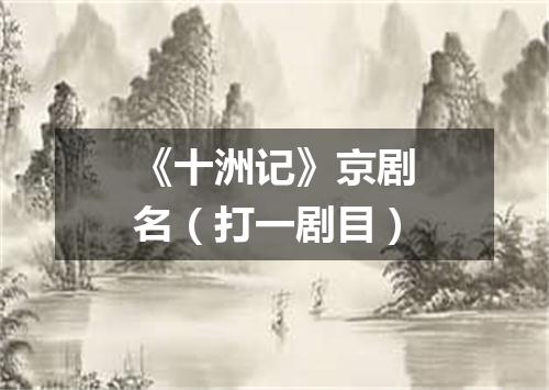 《十洲记》京剧名（打一剧目）