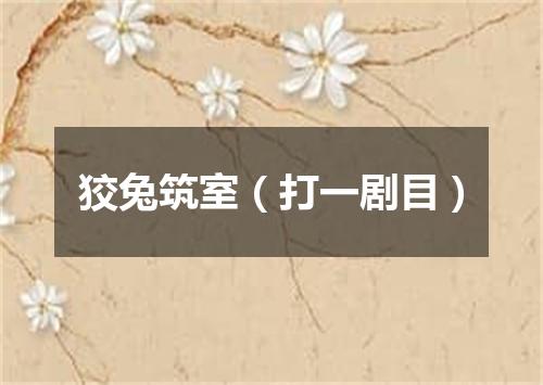 狡兔筑室（打一剧目）
