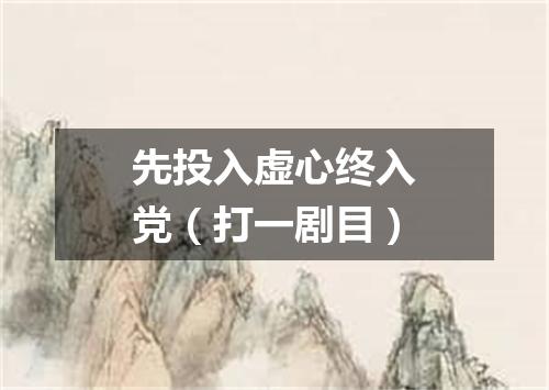 先投入虚心终入党（打一剧目）