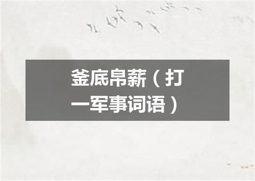 釜底帛薪（打一军事词语）
