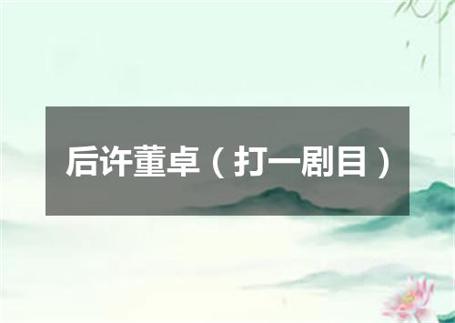 后许董卓（打一剧目）
