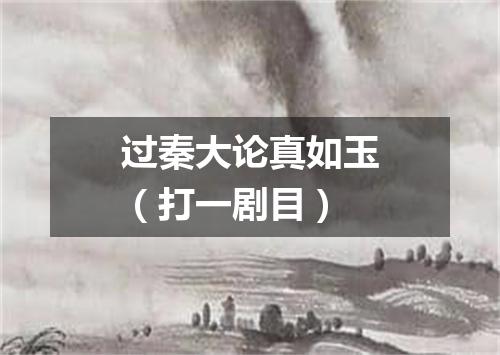 过秦大论真如玉（打一剧目）