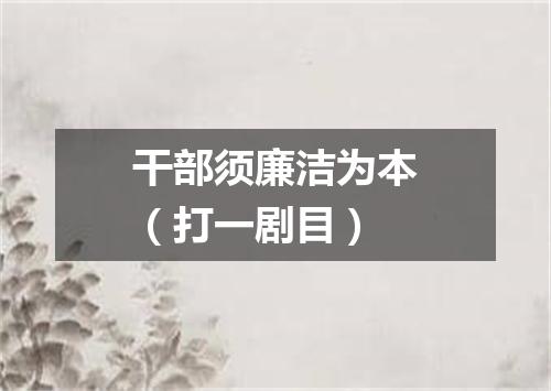 干部须廉洁为本（打一剧目）