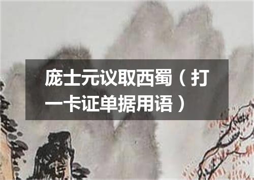 庞士元议取西蜀（打一卡证单据用语）