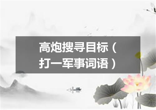 高炮搜寻目标（打一军事词语）