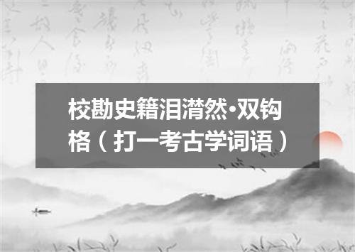 校勘史籍泪潸然·双钩格（打一考古学词语）