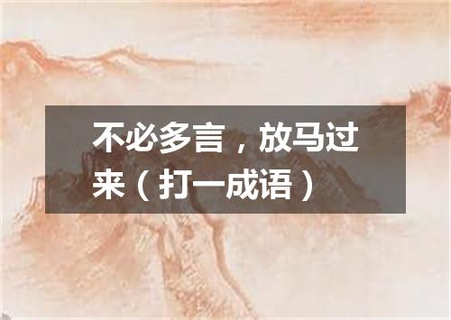 不必多言，放马过来（打一成语）