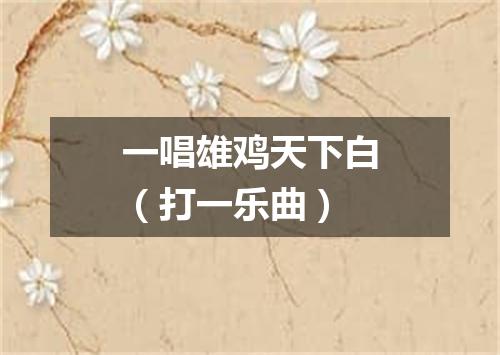 一唱雄鸡天下白（打一乐曲）