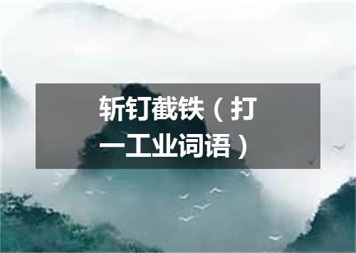 斩钉截铁（打一工业词语）