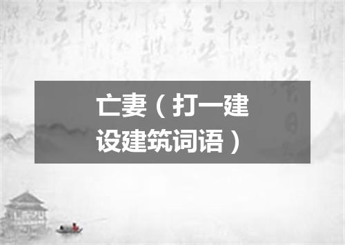 亡妻（打一建设建筑词语）