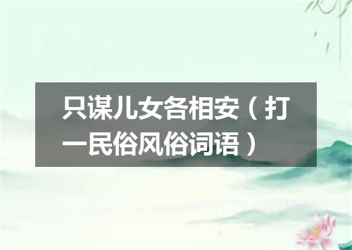 只谋儿女各相安（打一民俗风俗词语）