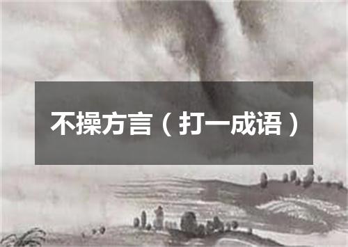 不操方言（打一成语）