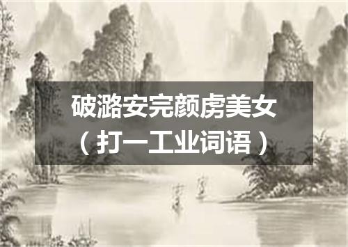 破潞安完颜虏美女（打一工业词语）