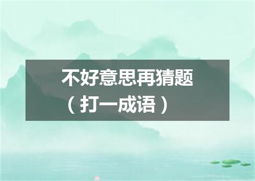不好意思再猜题（打一成语）
