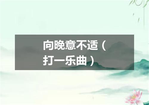 向晚意不适（打一乐曲）