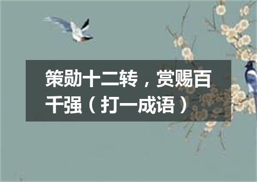 策勋十二转，赏赐百千强（打一成语）