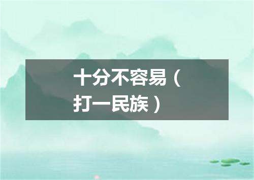 十分不容易（打一民族）
