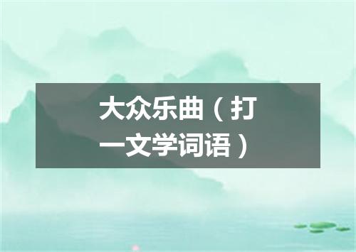 大众乐曲（打一文学词语）