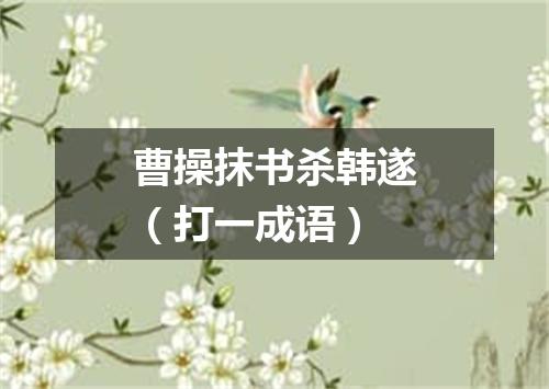 曹操抹书杀韩遂（打一成语）