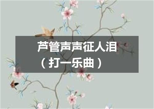 芦管声声征人泪（打一乐曲）