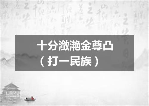 十分潋滟金尊凸（打一民族）