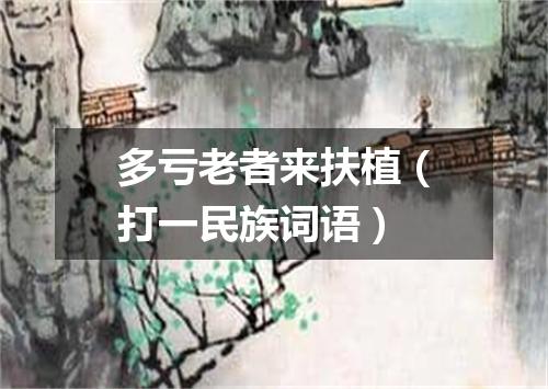 多亏老者来扶植（打一民族词语）