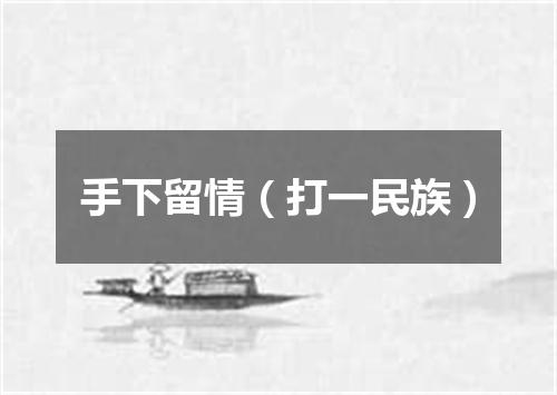 手下留情（打一民族）