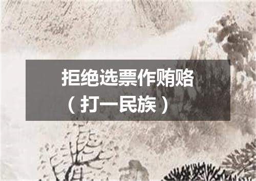 拒绝选票作贿赂（打一民族）