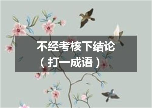 不经考核下结论（打一成语）