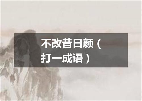 不改昔日颜（打一成语）