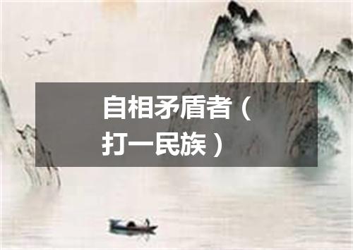 自相矛盾者（打一民族）