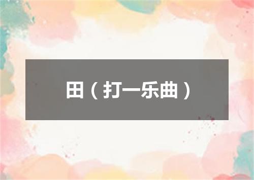 田（打一乐曲）