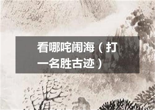 看哪咤闹海（打一名胜古迹）