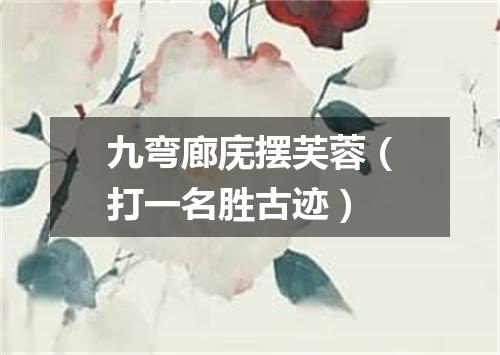 九弯廊庑摆芙蓉（打一名胜古迹）