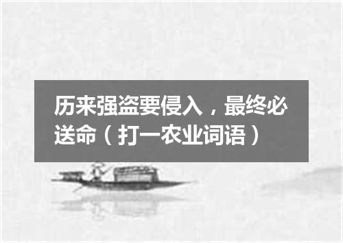 历来强盗要侵入，最终必送命（打一农业词语）